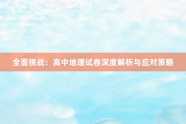 全面挑战：高中地理试卷深度解析与应对策略